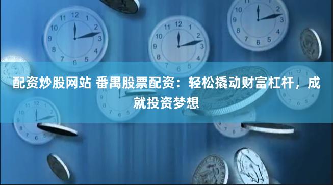 配资炒股网站 番禺股票配资：轻松撬动财富杠杆，成就投资梦想