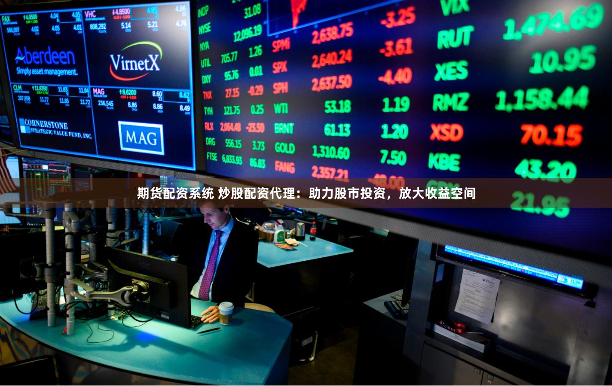 期货配资系统 炒股配资代理：助力股市投资，放大收益空间