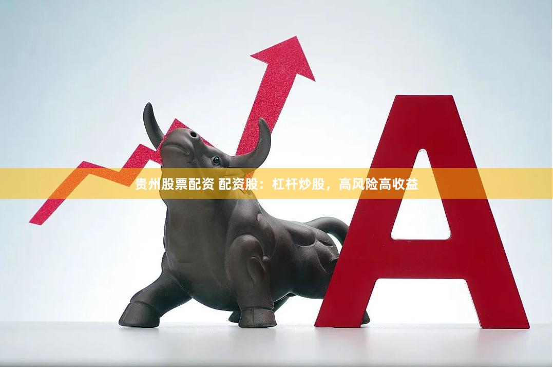 贵州股票配资 配资股：杠杆炒股，高风险高收益