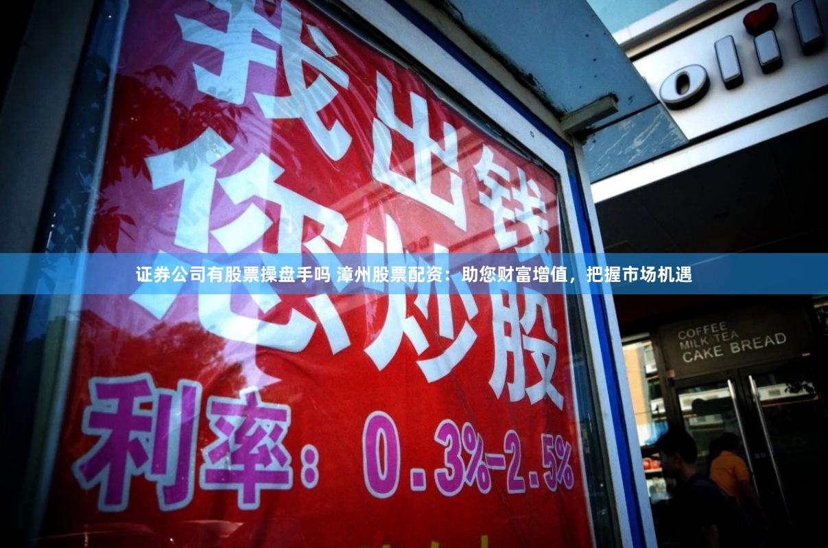 证券公司有股票操盘手吗 漳州股票配资：助您财富增值，把握市场机遇