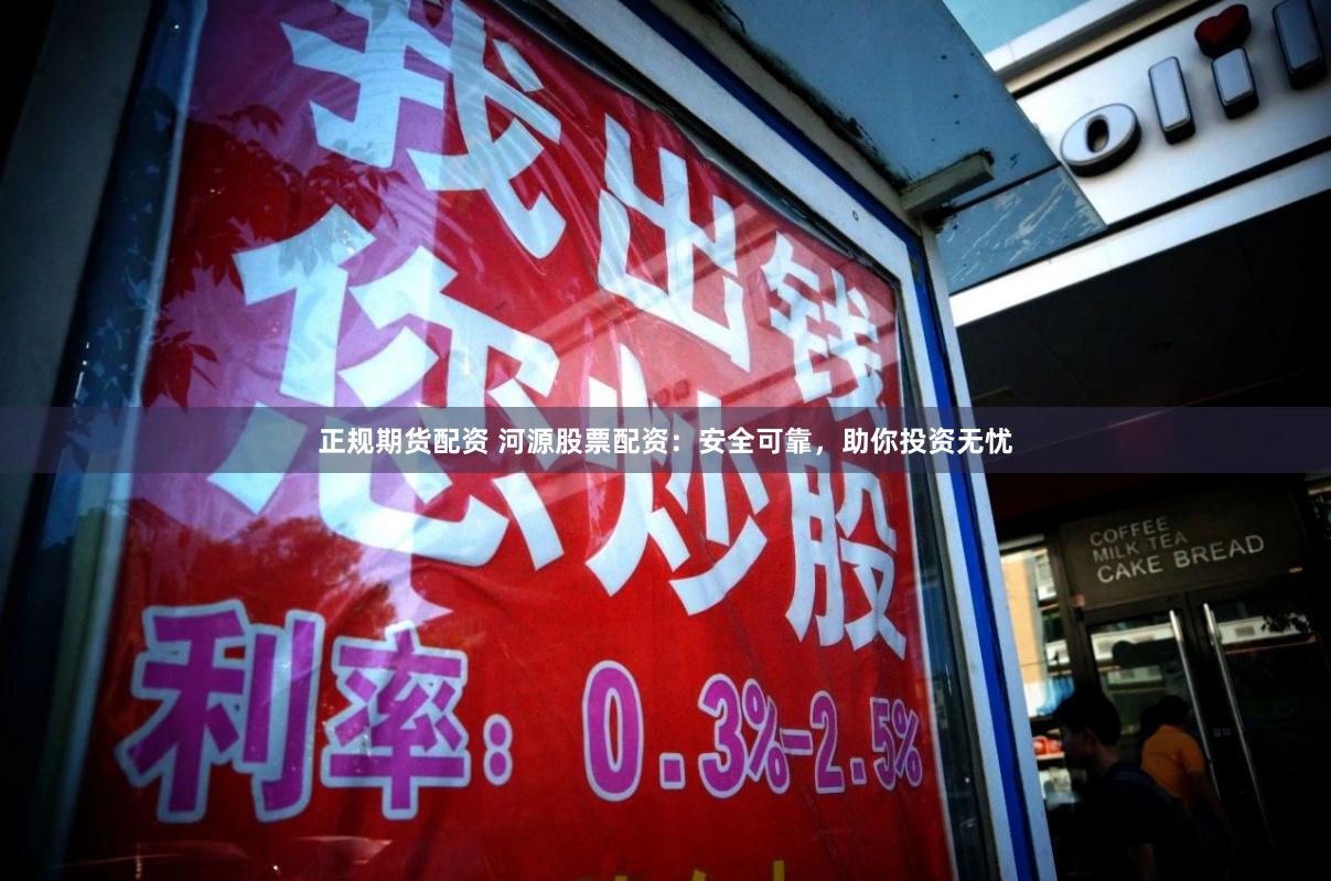 正规期货配资 河源股票配资：安全可靠，助你投资无忧