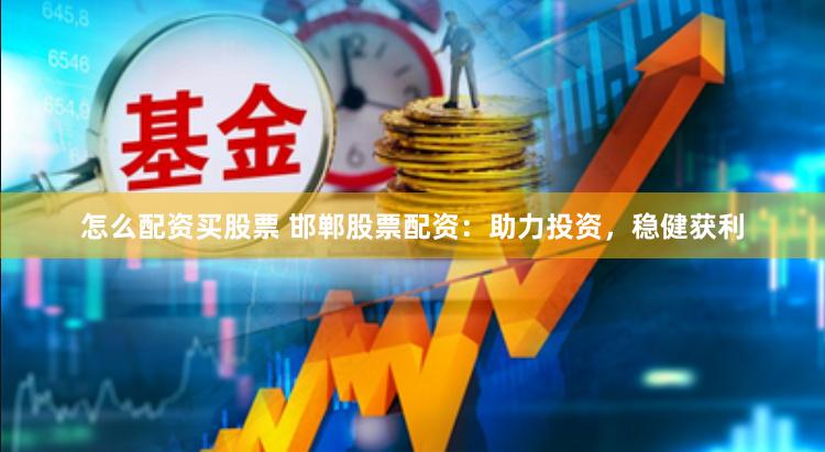 怎么配资买股票 邯郸股票配资：助力投资，稳健获利