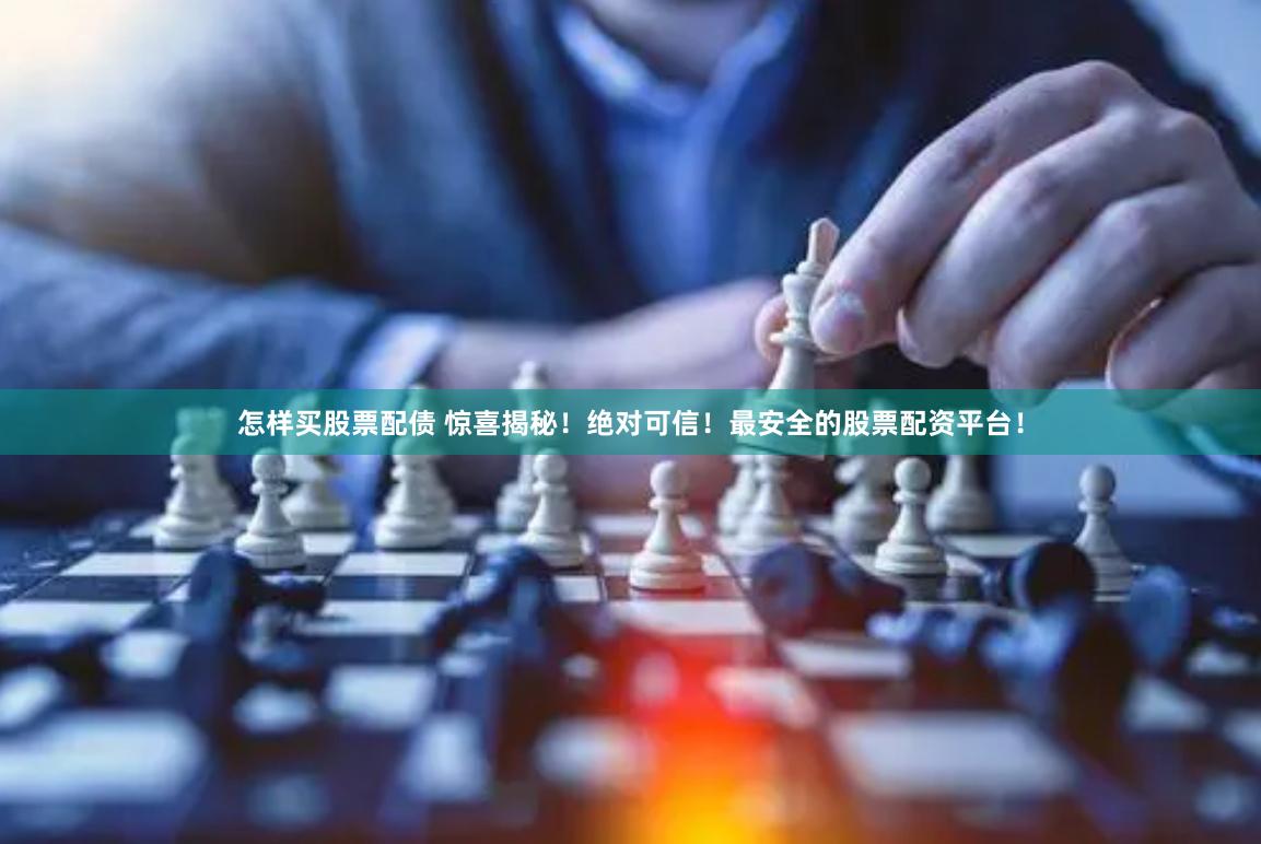 怎样买股票配债 惊喜揭秘！绝对可信！最安全的股票配资平台！