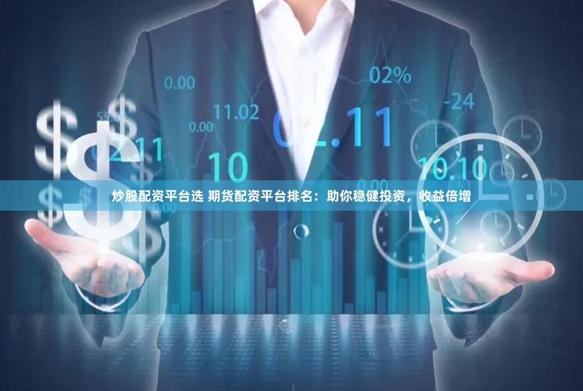 炒股配资平台选 期货配资平台排名：助你稳健投资，收益倍增