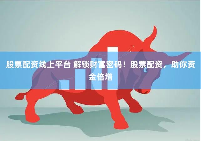 股票配资线上平台 解锁财富密码！股票配资，助你资金倍增