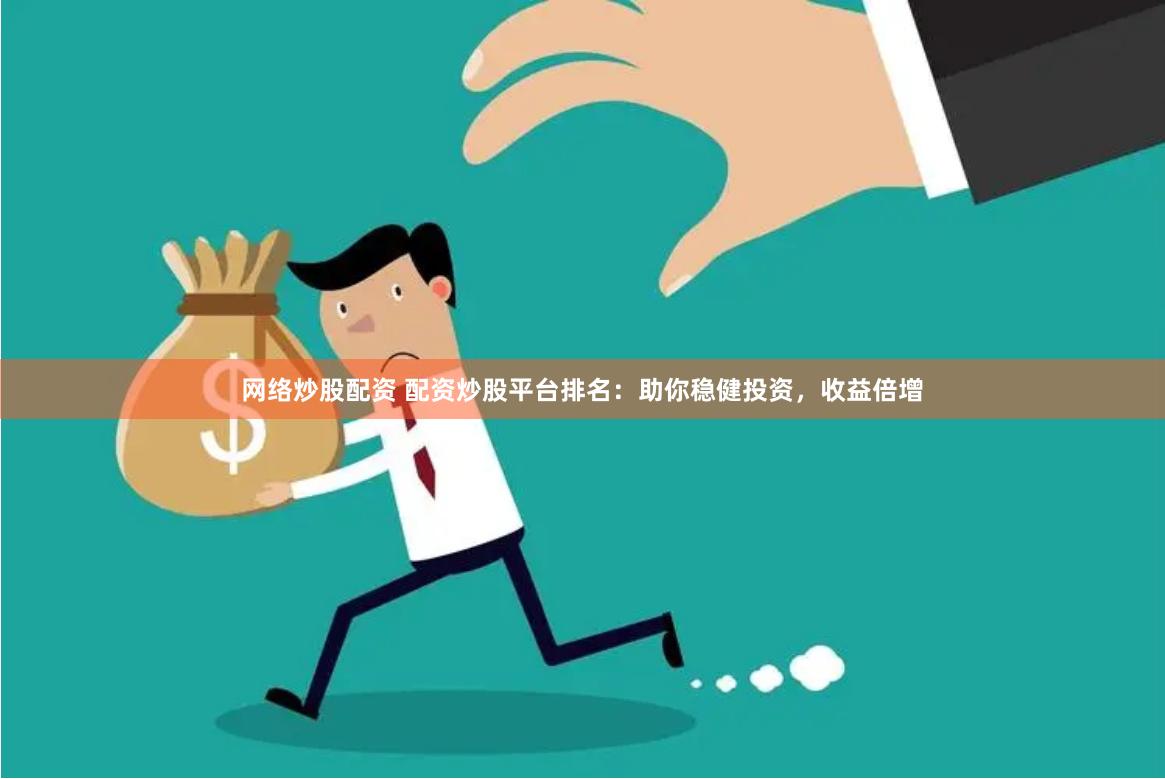 网络炒股配资 配资炒股平台排名：助你稳健投资，收益倍增