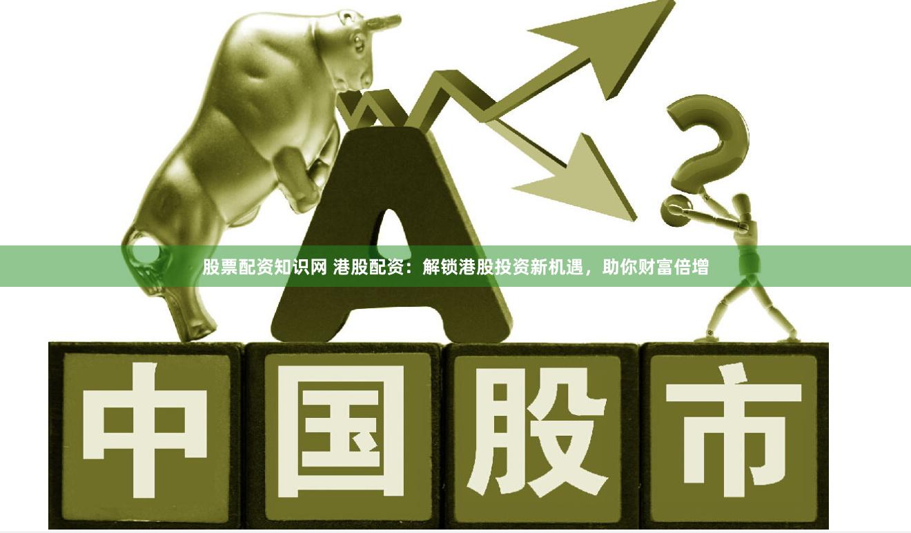 股票配资知识网 港股配资：解锁港股投资新机遇，助你财富倍增