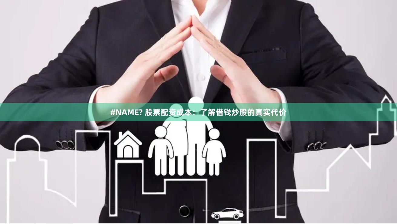#NAME? 股票配资成本：了解借钱炒股的真实代价