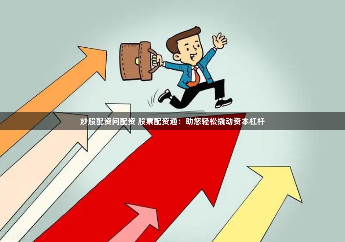 炒股配资问配资 股票配资通：助您轻松撬动资本杠杆