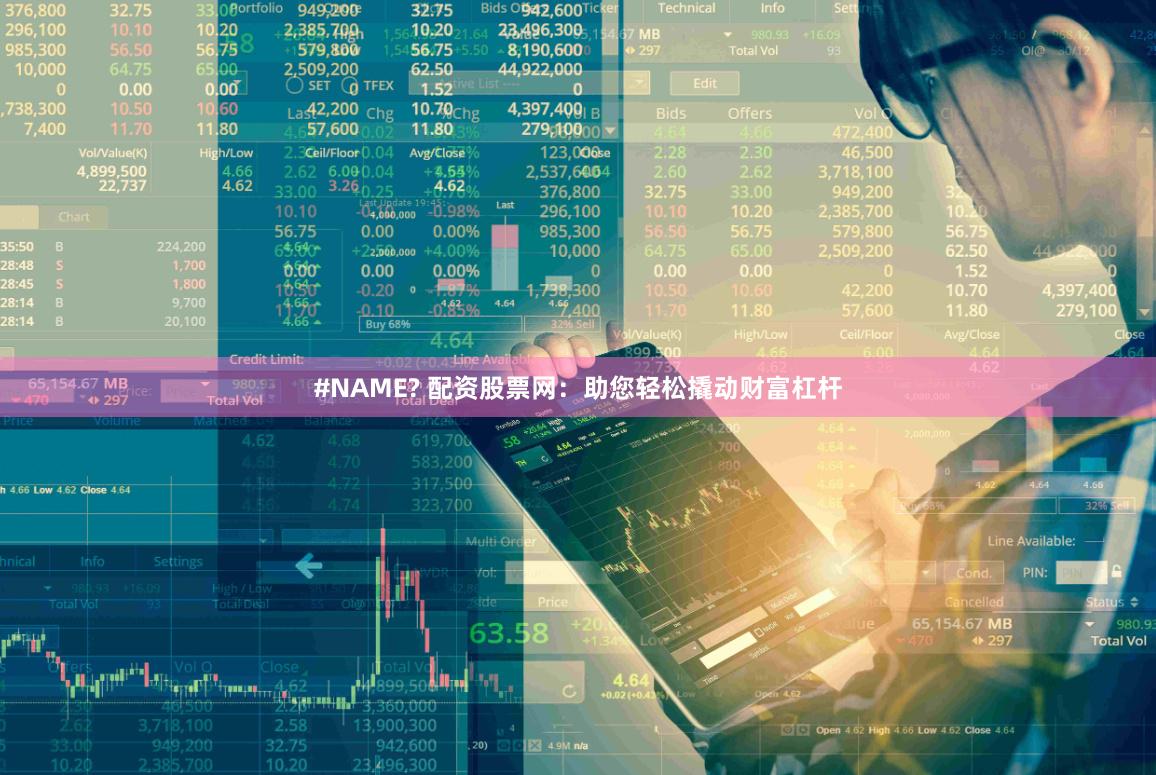 #NAME? 配资股票网：助您轻松撬动财富杠杆
