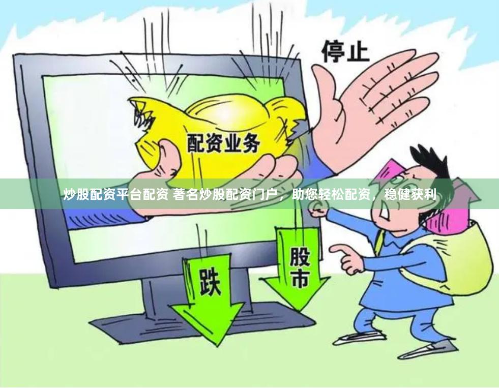 炒股配资平台配资 著名炒股配资门户，助您轻松配资，稳健获利