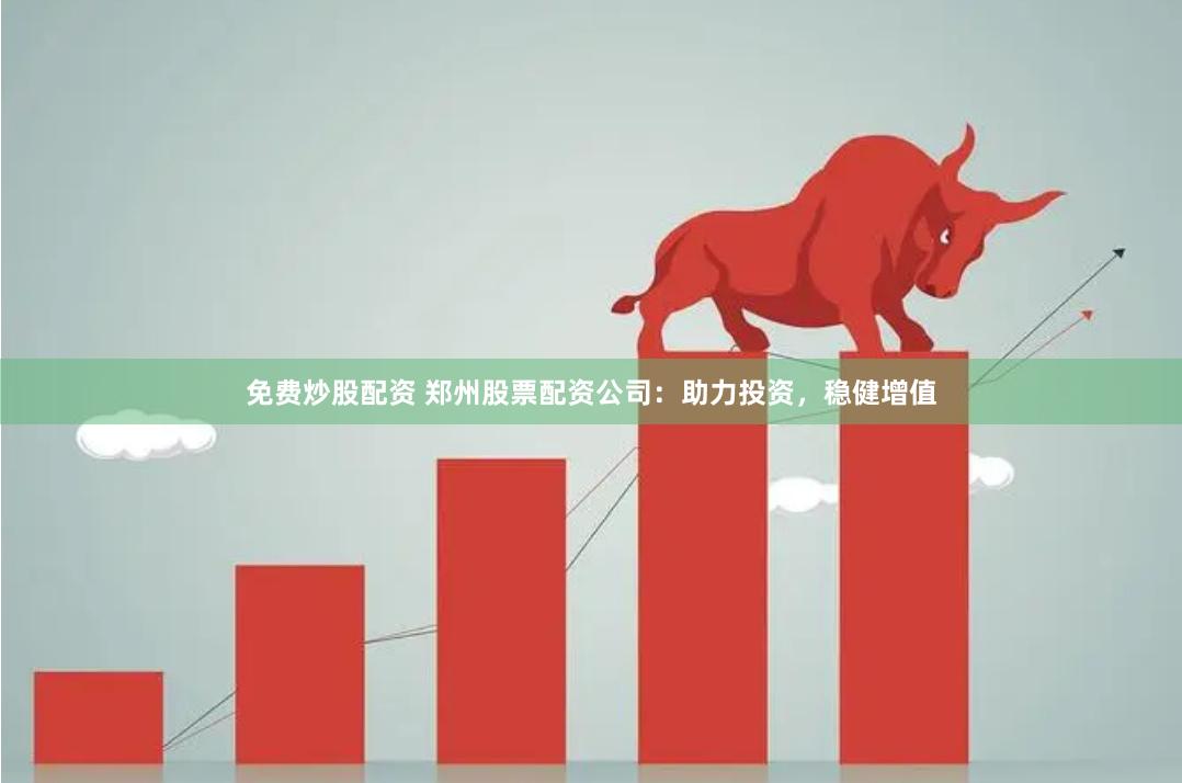 免费炒股配资 郑州股票配资公司：助力投资，稳健增值