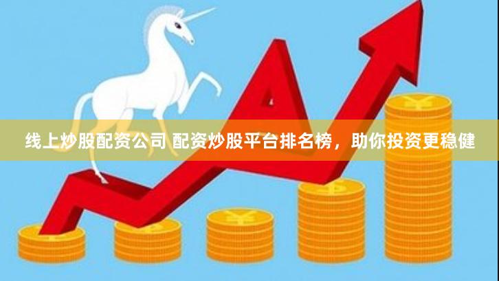 线上炒股配资公司 配资炒股平台排名榜，助你投资更稳健