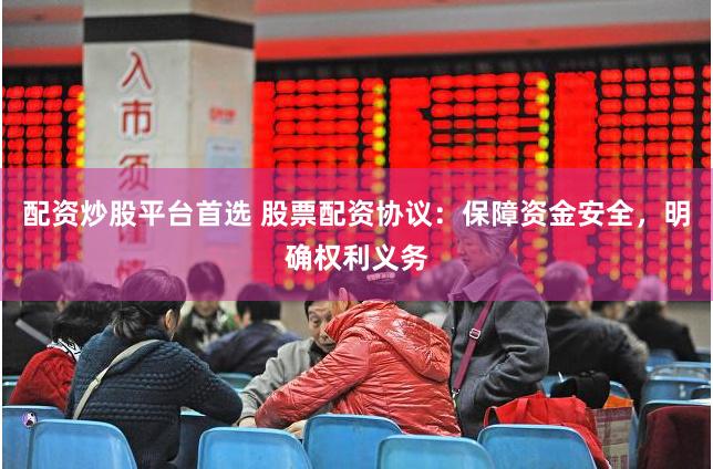 配资炒股平台首选 股票配资协议：保障资金安全，明确权利义务