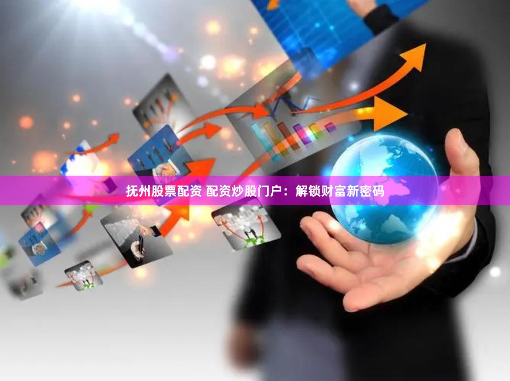 抚州股票配资 配资炒股门户：解锁财富新密码