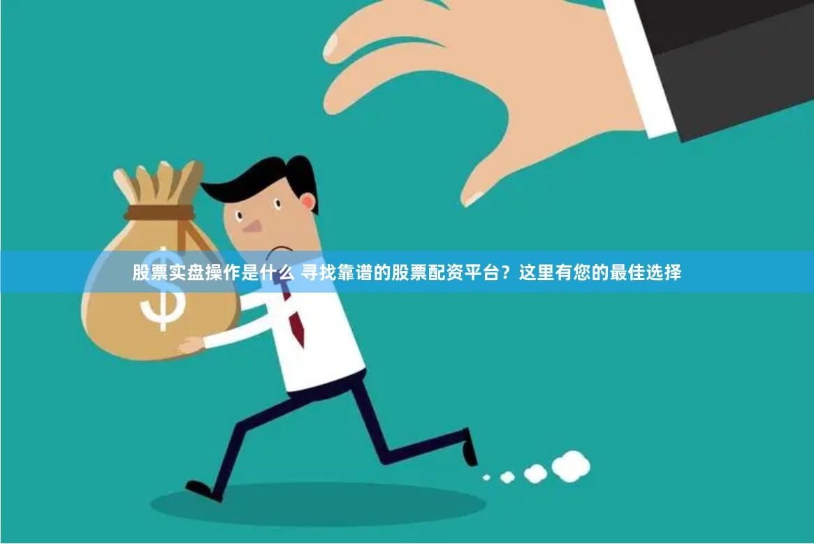 股票实盘操作是什么 寻找靠谱的股票配资平台？这里有您的最佳选择