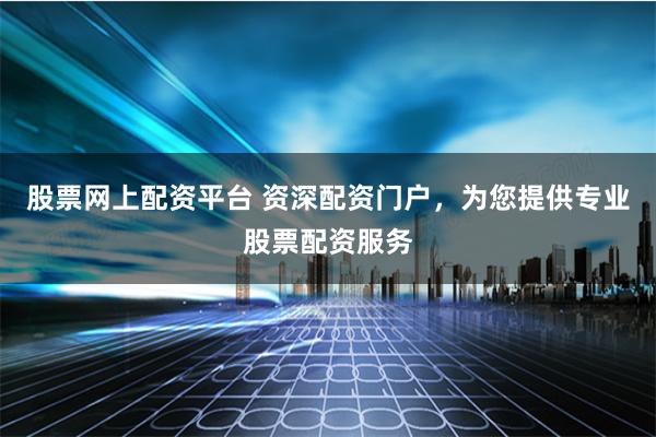 股票网上配资平台 资深配资门户，为您提供专业股票配资服务