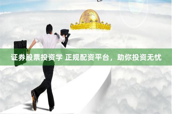 证券股票投资学 正规配资平台，助你投资无忧