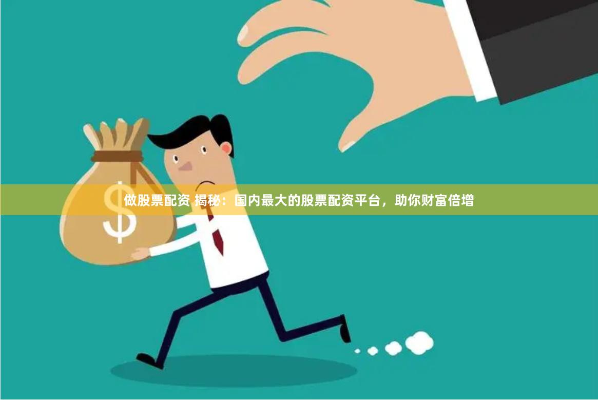 做股票配资 揭秘：国内最大的股票配资平台，助你财富倍增