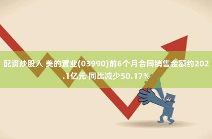 配资炒股入 美的置业(03990)前6个月合同销售金额约202.1亿元 同比减少50.17%