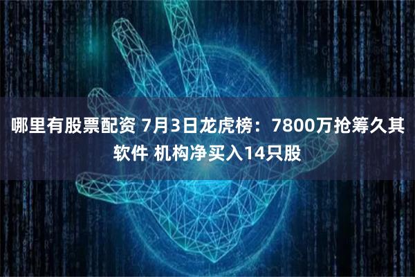 哪里有股票配资 7月3日龙虎榜:7800万抢筹久其软件 机构净买入14只股