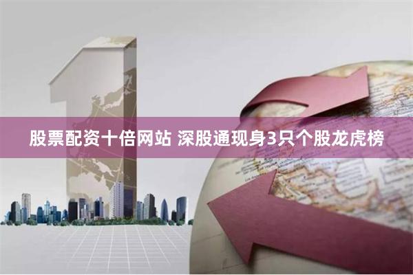 股票配资十倍网站 深股通现身3只个股龙虎榜