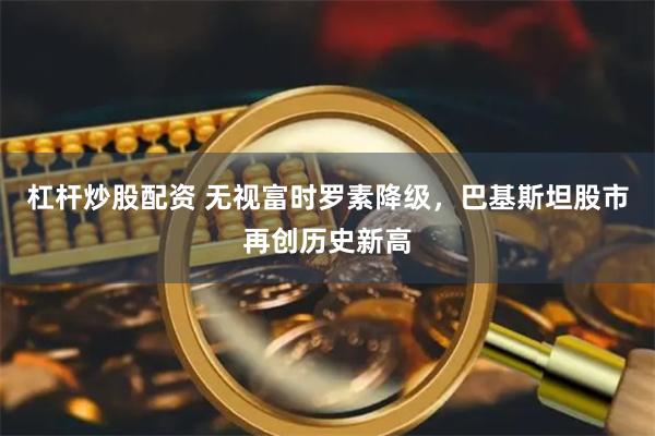 杠杆炒股配资 无视富时罗素降级，巴基斯坦股市再创历史新高