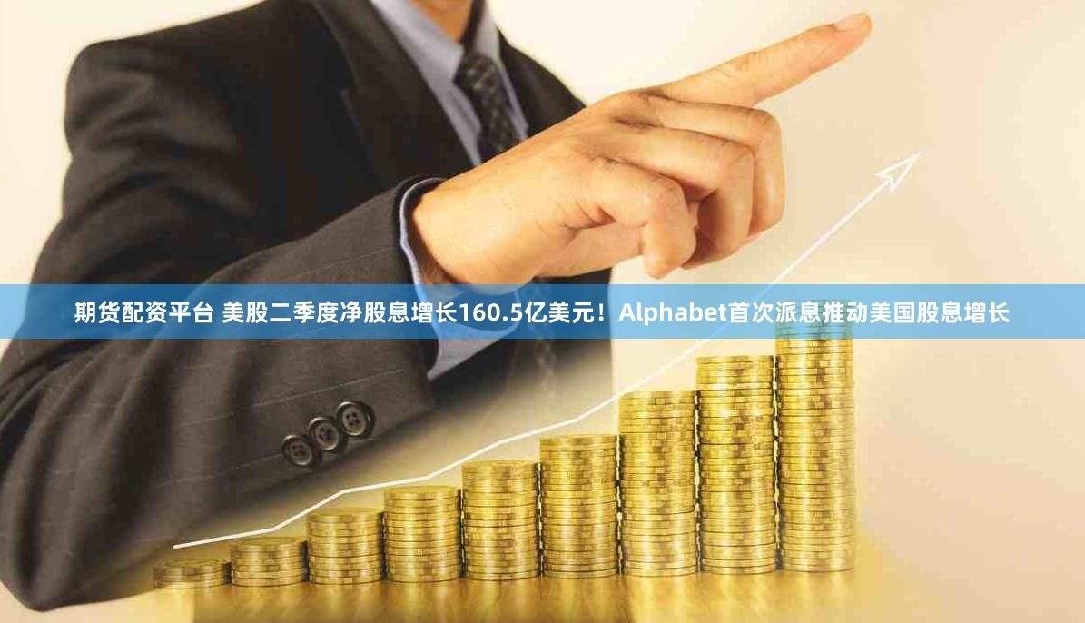 期货配资平台 美股二季度净股息增长160.5亿美元！Alphabet首次派息推动美国股息增长