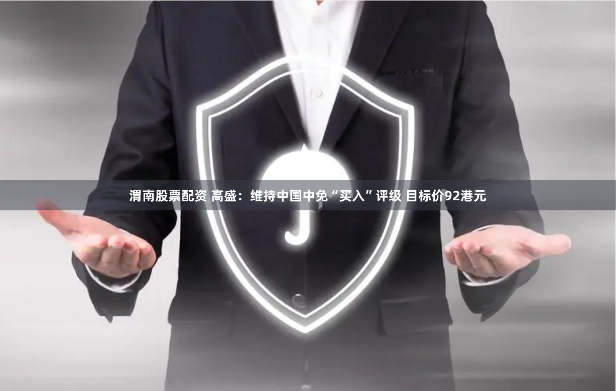 渭南股票配资 高盛：维持中国中免“买入”评级 目标价92港元
