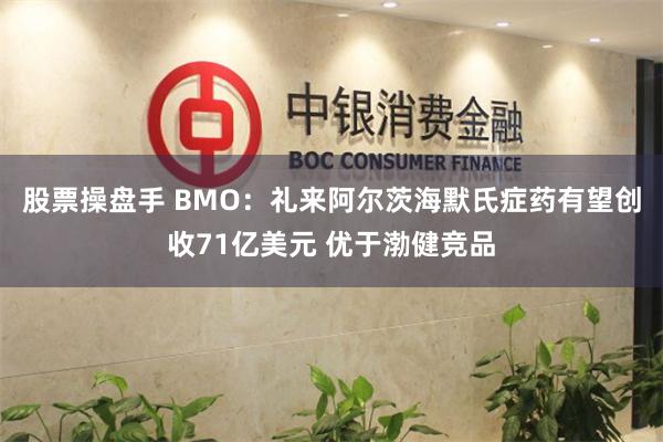 股票操盘手 BMO：礼来阿尔茨海默氏症药有望创收71亿美元 优于渤健竞品