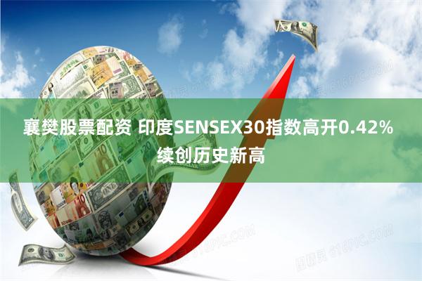 襄樊股票配资 印度SENSEX30指数高开0.42% 续创历史新高