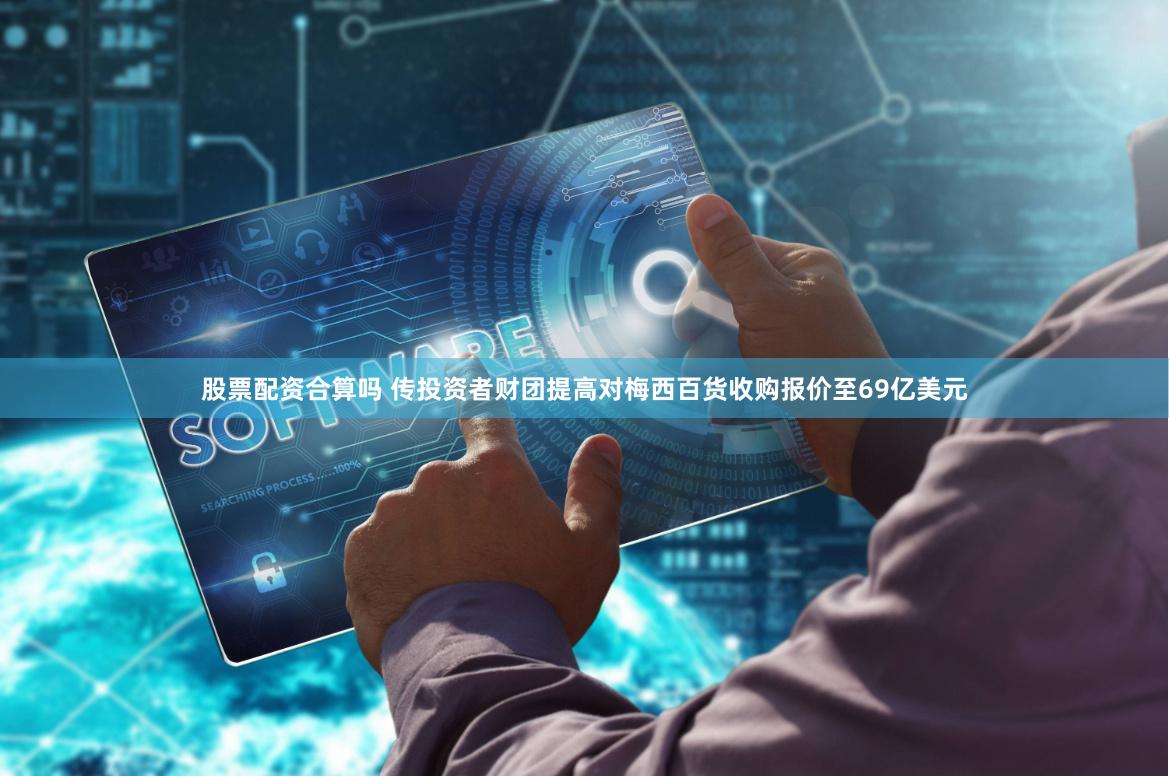 股票配资合算吗 传投资者财团提高对梅西百货收购报价至69亿美元