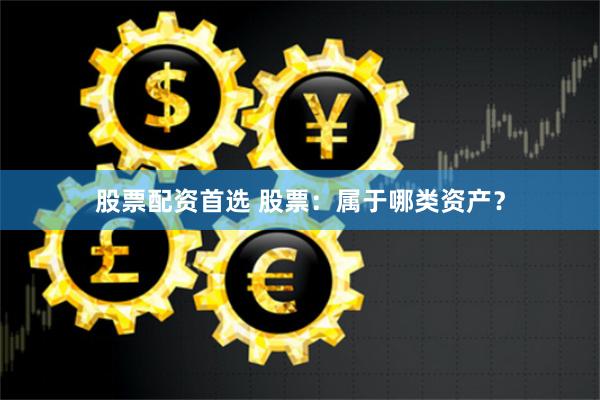 股票配资首选 股票：属于哪类资产？