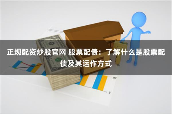 正规配资炒股官网 股票配债：了解什么是股票配债及其运作方式