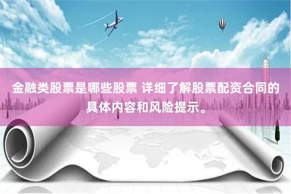 金融类股票是哪些股票 详细了解股票配资合同的具体内容和风险提示。