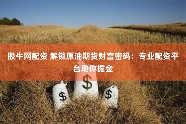 股牛网配资 解锁原油期货财富密码：专业配资平台助你掘金