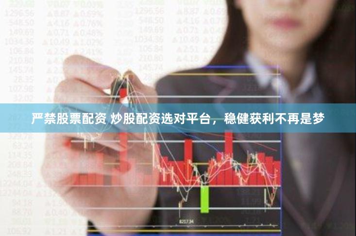严禁股票配资 炒股配资选对平台，稳健获利不再是梦