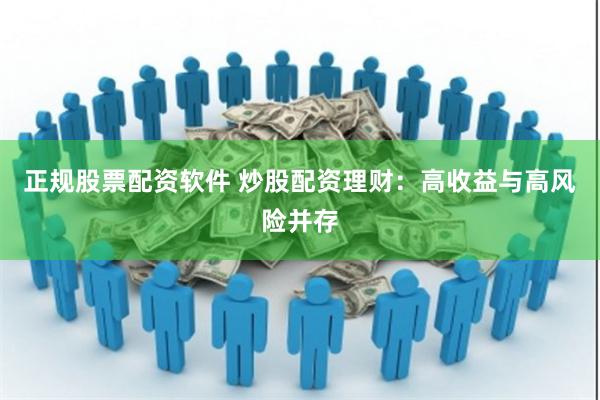 正规股票配资软件 炒股配资理财：高收益与高风险并存