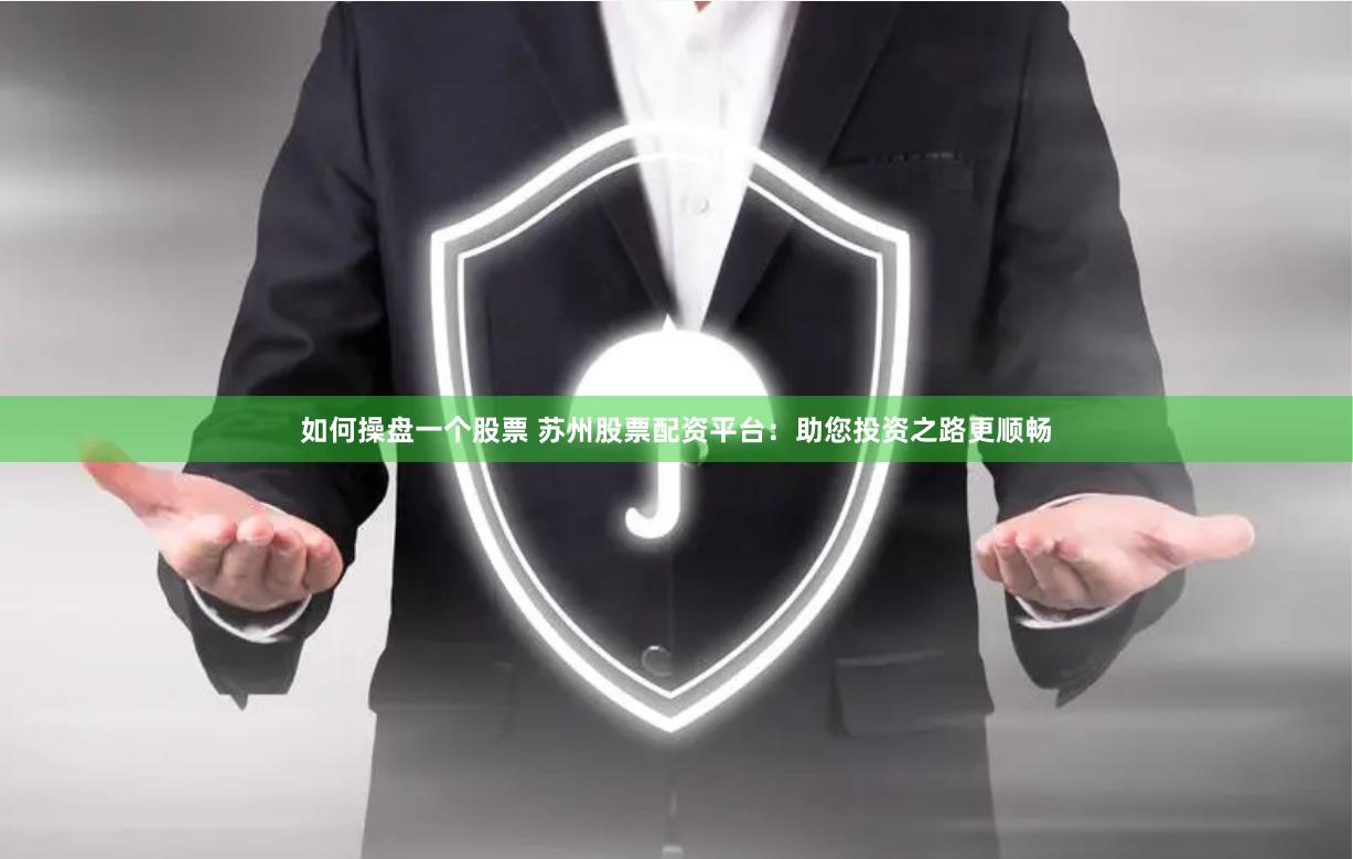 如何操盘一个股票 苏州股票配资平台：助您投资之路更顺畅