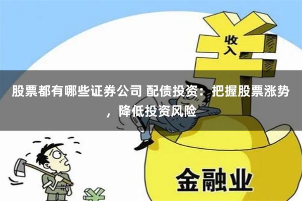 股票都有哪些证券公司 配债投资：把握股票涨势，降低投资风险