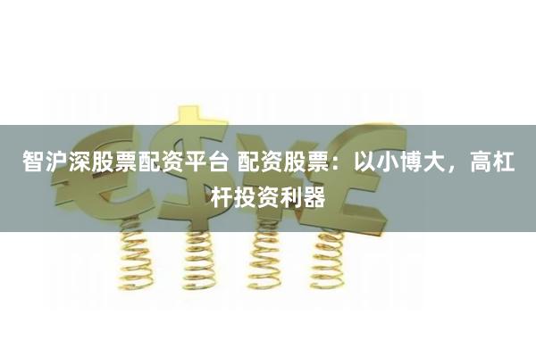智沪深股票配资平台 配资股票:以小博大,高杠杆投资利器