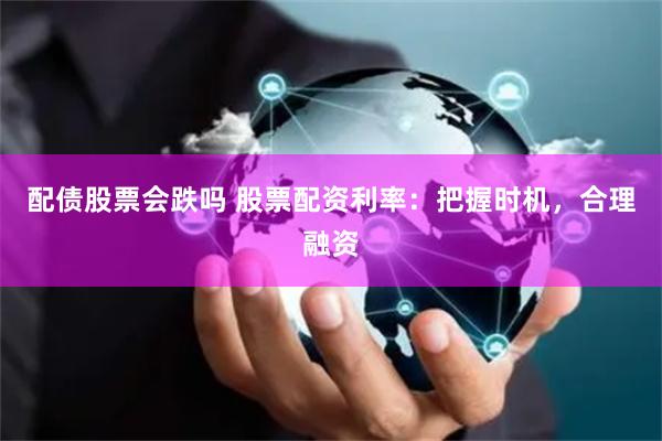 配债股票会跌吗 股票配资利率:把握时机,合理融资