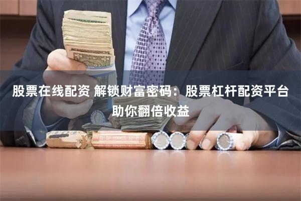 股票在线配资 解锁财富密码:股票杠杆配资平台助你翻倍收益