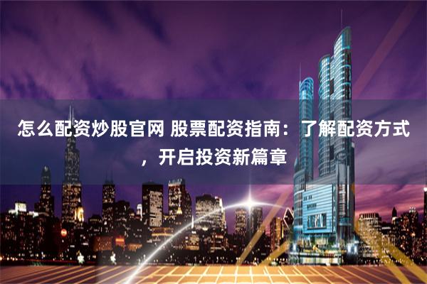 怎么配资炒股官网 股票配资指南：了解配资方式，开启投资新篇章