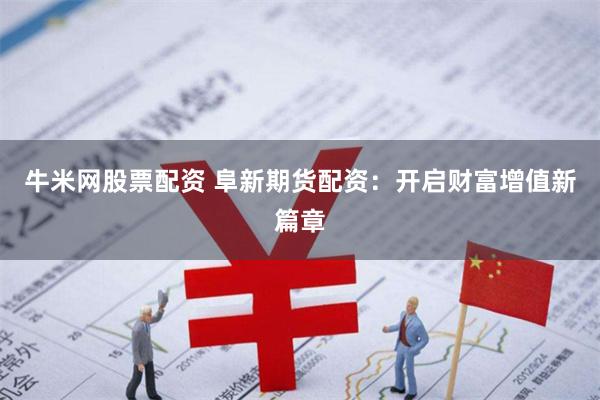 牛米网股票配资 阜新期货配资:开启财富增值新篇章