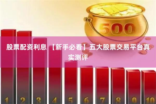 股票配资利息 【新手必看】五大股票交易平台真实测评