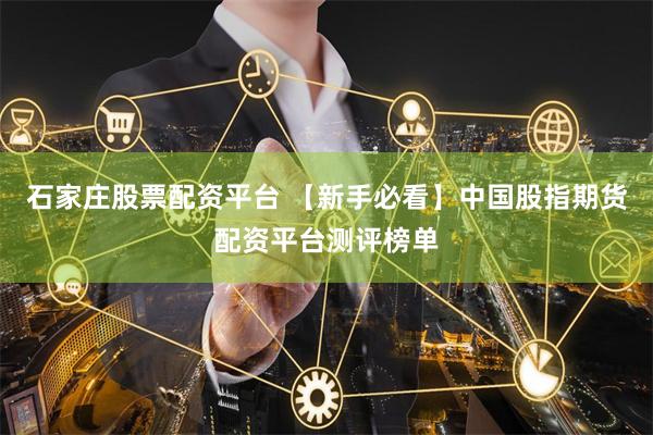 石家庄股票配资平台 【新手必看】中国股指期货配资平台测评榜单