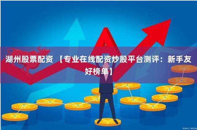 湖州股票配资 【专业在线配资炒股平台测评：新手友好榜单】