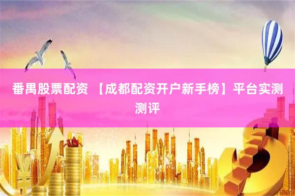 番禺股票配资 【成都配资开户新手榜】平台实测测评