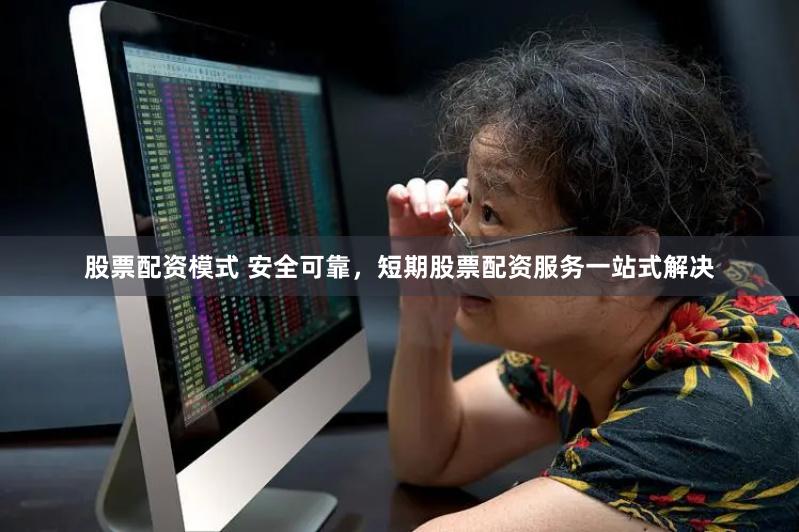 股票配资模式 安全可靠，短期股票配资服务一站式解决